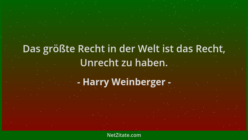 Harry Weinberger - Das größte Recht in der Welt ist das Recht, Unrecht zu haben....