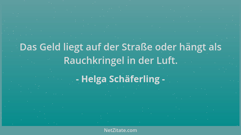 Helga Schäferling - Das Geld liegt auf der Straße oder hängt als Rauchkringel in der Luft....