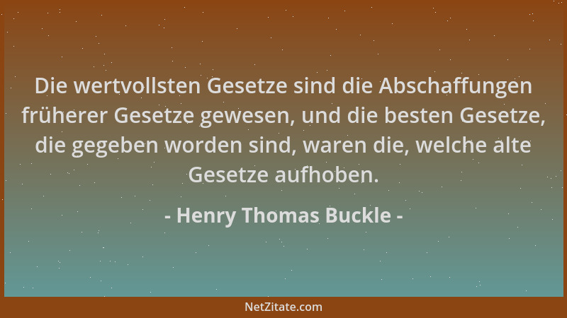 Henry Thomas Buckle - Die wertvollsten Gesetze sind die Abschaffungen früherer Gesetze gewesen, und die besten Gesetze, die...