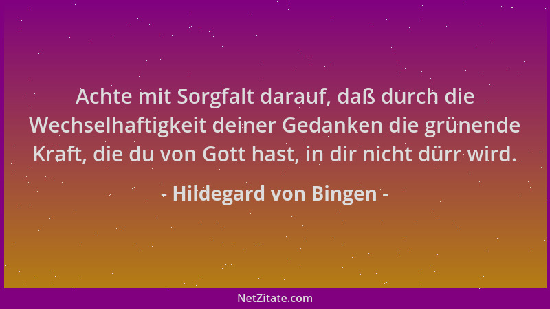 Hildegard von Bingen - Achte mit Sorgfalt darauf, daß durch die Wechselhaftigkeit deiner Gedanken die grünende Kraft, die d...