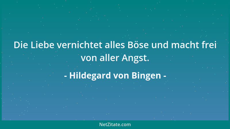 Hildegard von Bingen - Die Liebe vernichtet alles Böse und macht frei von aller Angst....
