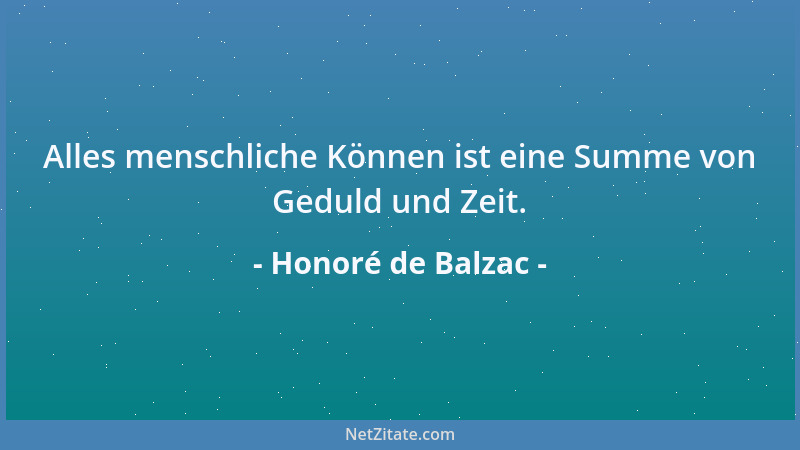 Honoré de Balzac - Alles menschliche Können ist eine Summe von Geduld und Zeit....