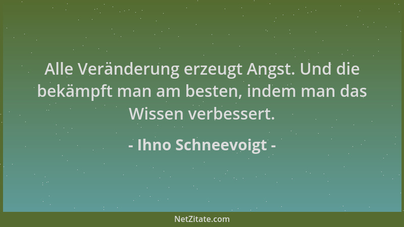 Ihno Schneevoigt - Alle Veränderung erzeugt Angst. Und die bekämpft man am besten, indem man das Wissen verbessert....