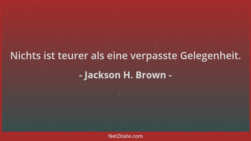 Jackson H. Brown - Nichts ist teurer als eine verpasste Gelegenheit....