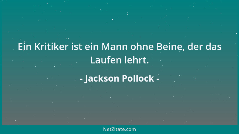 Jackson Pollock - Ein Kritiker ist ein Mann ohne Beine, der das Laufen lehrt....