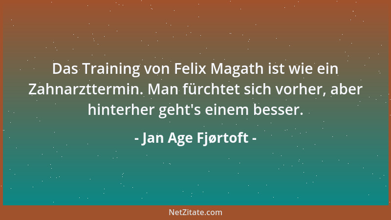 Jan Age Fjørtoft - Das Training von Felix Magath ist wie ein Zahnarzttermin. Man fürchtet sich vorher, aber hinterher geht '...
