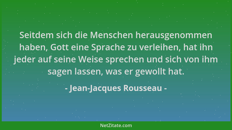 Jean-Jacques Rousseau - Seitdem sich die Menschen herausgenommen haben, Gott eine Sprache zu verleihen, hat ihn jeder auf s...