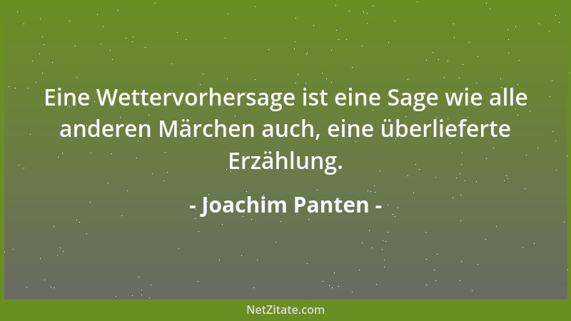 Joachim Panten - Eine Wettervorhersage ist eine Sage wie alle anderen Märchen auch, eine überlieferte Erzählung....