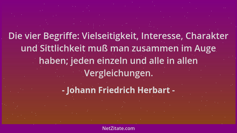 Johann Friedrich Herbart - Die vier Begriffe: Vielseitigkeit, Interesse, Charakter und Sittlichkeit muß man zusammen im Aug...