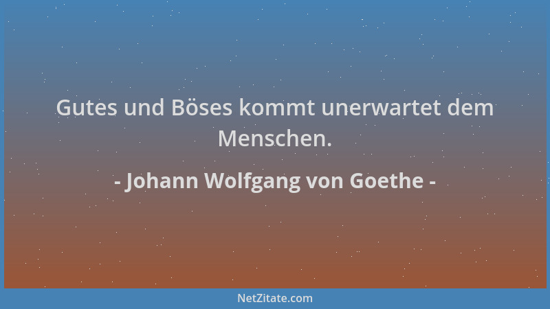 Johann Wolfgang von Goethe - Gutes und Böses kommt unerwartet dem Menschen....
