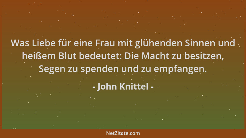 John Knittel - Was Liebe für eine Frau mit glühenden Sinnen und heißem Blut bedeutet: Die Macht zu besitzen, Segen zu spend...