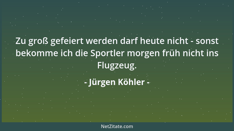Jürgen Köhler - Zu groß gefeiert werden darf heute nicht - sonst bekomme ich die Sportler morgen früh nicht ins Flugzeug....