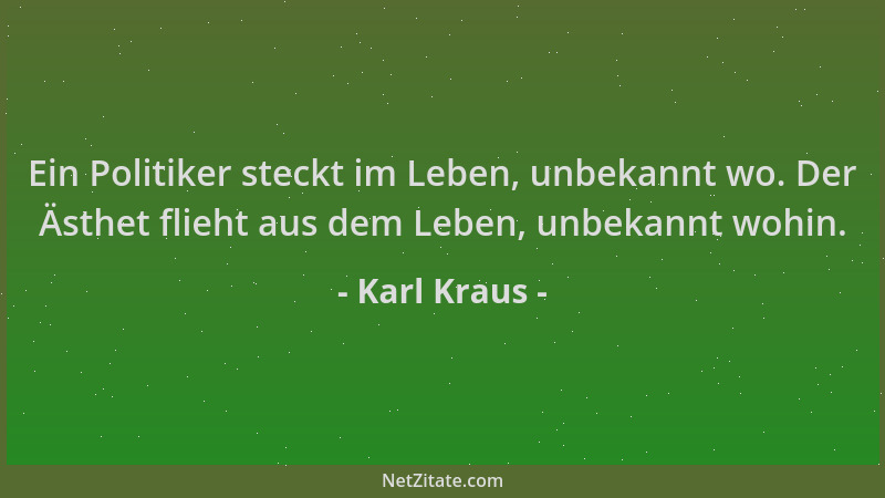 Karl Kraus - Ein Politiker steckt im Leben, unbekannt wo. Der Ästhet flieht aus dem Leben, unbekannt wohin....