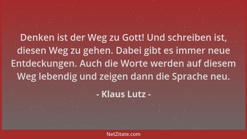 Klaus Lutz - Denken ist der Weg zu Gott! Und schreiben ist, diesen Weg zu gehen. Dabei gibt es immer neue Entdeckungen. Auc...