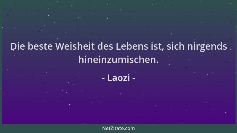 Laozi - Die beste Weisheit des Lebens ist, sich nirgends hineinzumischen....