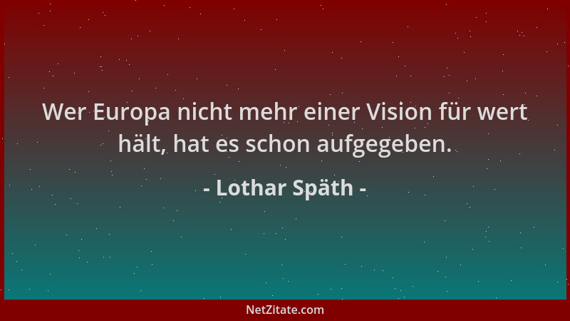 Lothar Späth - Wer Europa nicht mehr einer Vision für wert hält, hat es schon aufgegeben....