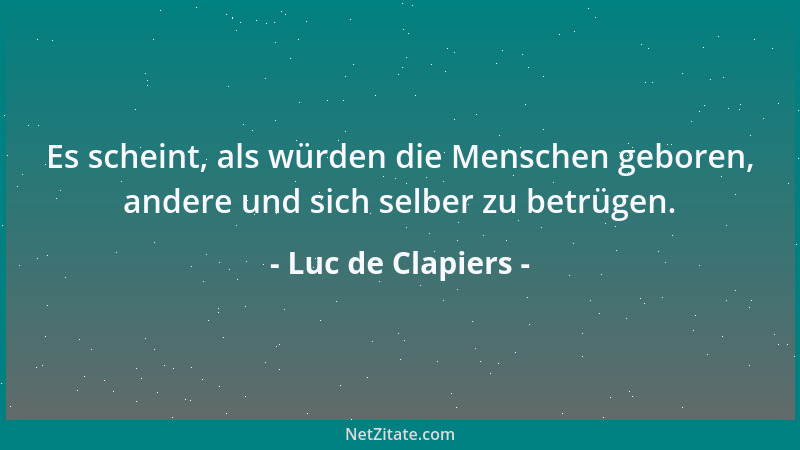 Luc de Clapiers - Es scheint, als würden die Menschen geboren, andere und sich selber zu betrügen....