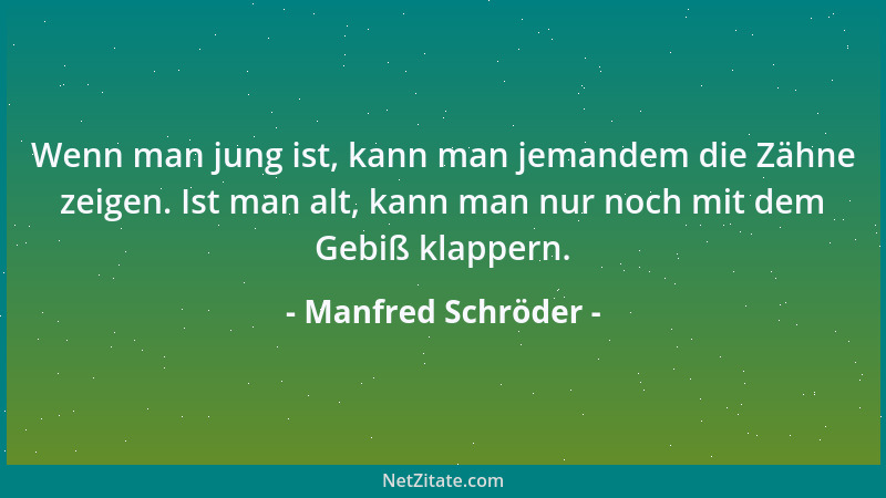 Manfred Schröder - Wenn man jung ist, kann man jemandem die Zähne zeigen. Ist man alt, kann man nur noch mit dem Gebiß klap...
