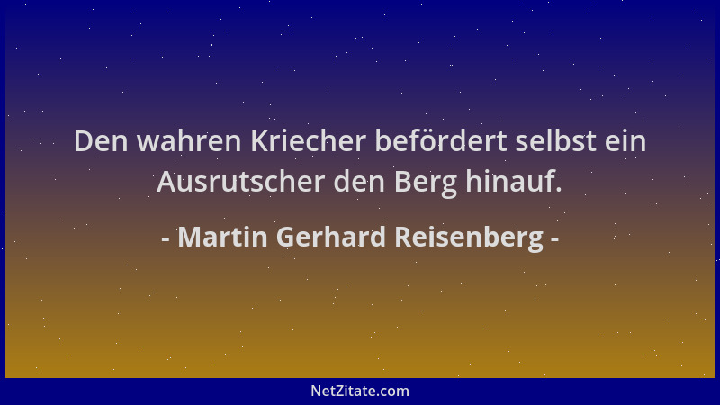 Martin Gerhard Reisenberg - Den wahren Kriecher befördert selbst ein Ausrutscher den Berg hinauf....