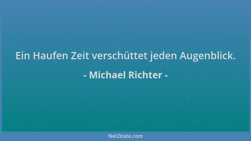 Michael Richter - Ein Haufen Zeit verschüttet jeden Augenblick....