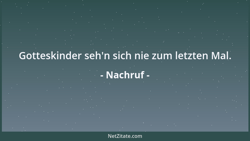 Nachruf - Gotteskinder seh 'n sich nie zum letzten Mal....