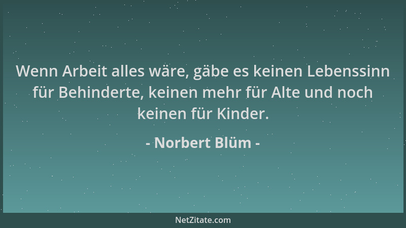 Norbert Blüm - Wenn Arbeit alles wäre, gäbe es keinen Lebenssinn für Behinderte, keinen mehr für Alte und noch keinen für K...