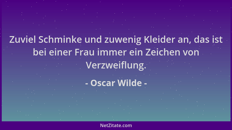 Oscar Wilde - Zuviel Schminke und zuwenig Kleider an, das ist bei einer Frau immer ein Zeichen von Verzweiflung....