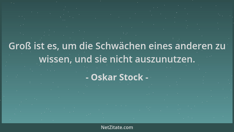 Oskar Stock - Groß ist es, um die Schwächen eines anderen zu wissen, und sie nicht auszunutzen....