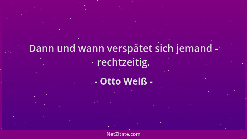 Otto Weiß - Dann und wann verspätet sich jemand - rechtzeitig....