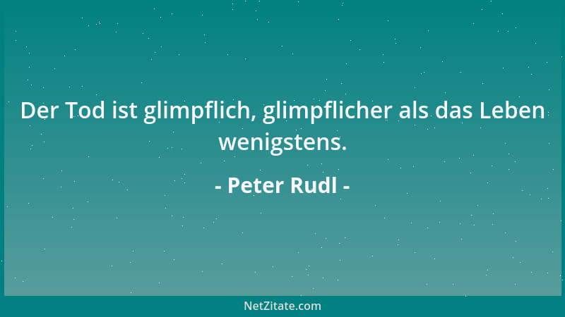 Peter Rudl - Der Tod ist glimpflich, glimpflicher als das Leben wenigstens....