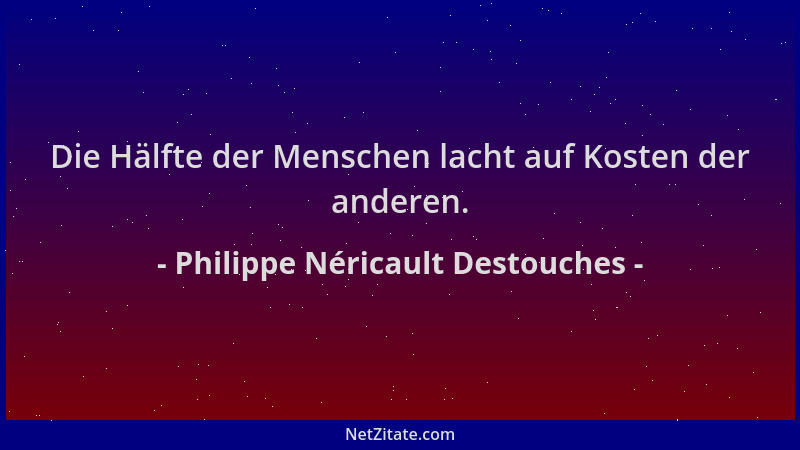 Philippe Néricault Destouches - Die Hälfte der Menschen lacht auf Kosten der anderen....