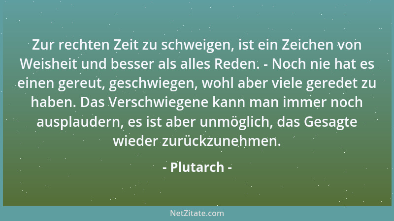 Plutarch - Zur rechten Zeit zu schweigen, ist ein Zeichen von Weisheit und besser als alles Reden. - Noch nie hat es einen...