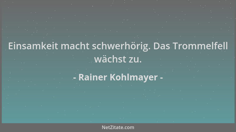 Rainer Kohlmayer - Einsamkeit macht schwerhörig. Das Trommelfell wächst zu....