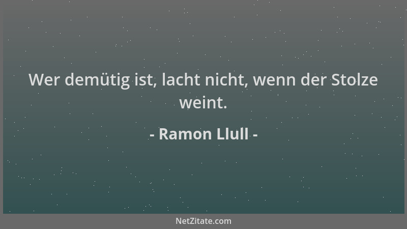 Ramon Llull - Wer demütig ist, lacht nicht, wenn der Stolze weint....