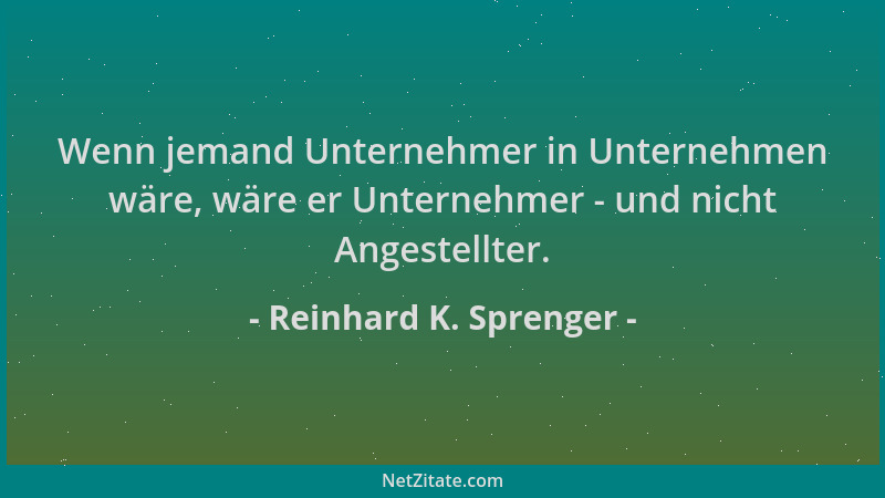 Reinhard K. Sprenger - Wenn jemand Unternehmer in Unternehmen wäre, wäre er Unternehmer - und nicht Angestellter....