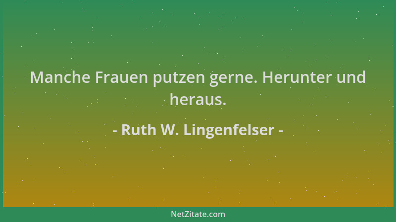 Ruth W. Lingenfelser - Manche Frauen putzen gerne. Herunter und heraus....