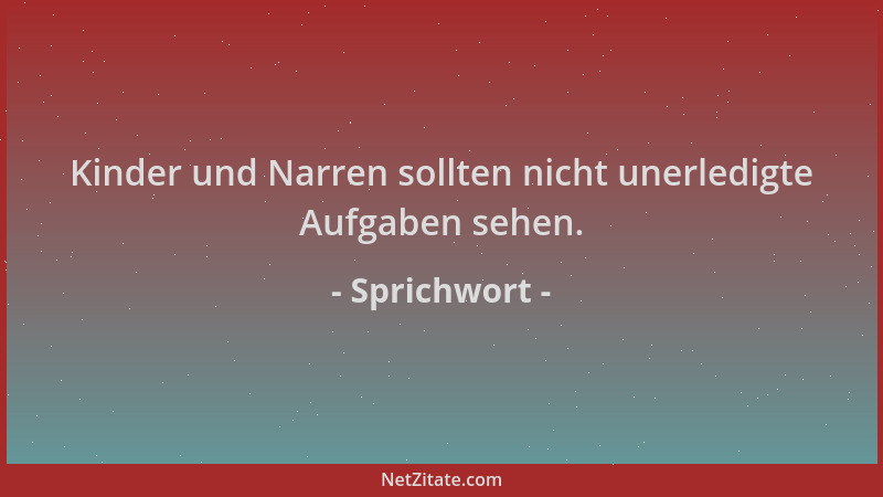 Sprichwort - Kinder und Narren sollten nicht unerledigte Aufgaben sehen....