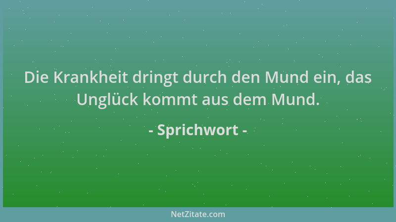 Sprichwort - Die Krankheit dringt durch den Mund ein, das Unglück kommt aus dem Mund....