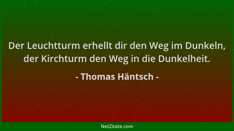 Thomas Häntsch - Der Leuchtturm erhellt dir den Weg im Dunkeln, der Kirchturm den Weg in die Dunkelheit....