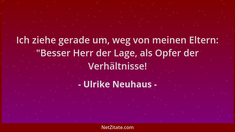 Ulrike Neuhaus - Ich ziehe gerade um, weg von meinen Eltern:  "Besser Herr der Lage, als Opfer der Verhältnisse!...