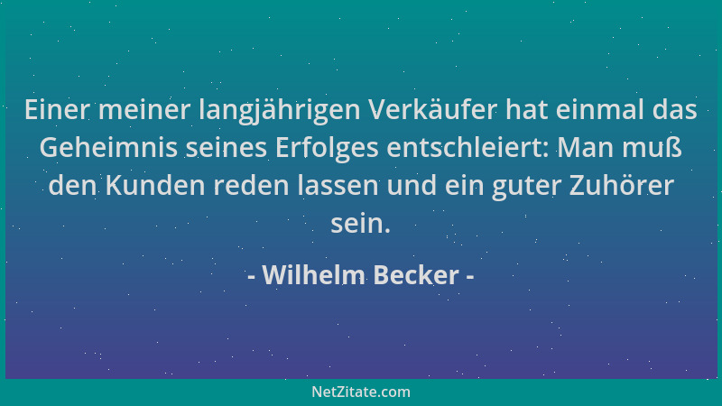 Wilhelm Becker - Einer meiner langjährigen Verkäufer hat einmal das Geheimnis seines Erfolges entschleiert: Man muß den Kun...