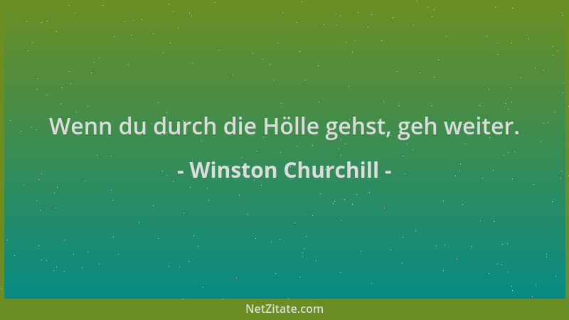 Winston Churchill - Wenn du durch die Hölle gehst, geh weiter....