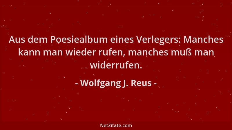 Wolfgang J. Reus - Aus dem Poesiealbum eines Verlegers: Manches kann man wieder rufen, manches muß man widerrufen....