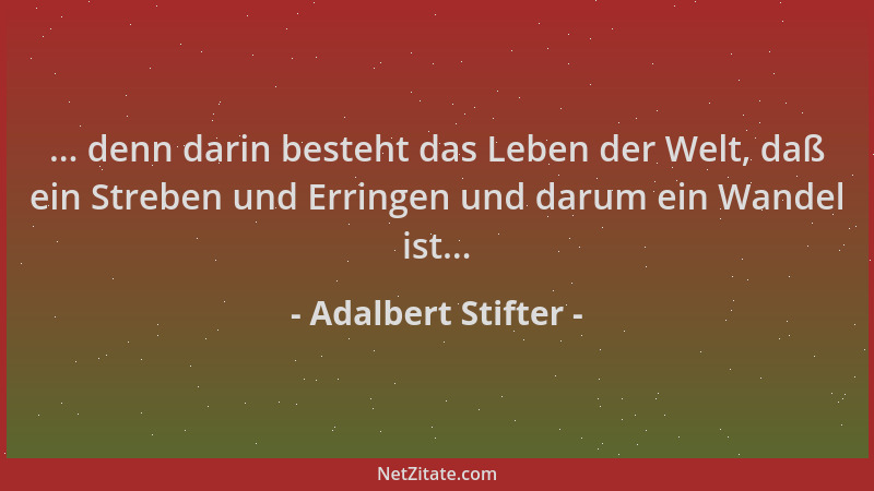 Adalbert Stifter - ... denn darin besteht das Leben der Welt, daß ein Streben und Erringen und darum ein Wandel ist......
