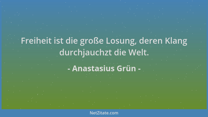 Anastasius Grün - Freiheit ist die große Losung, deren Klang durchjauchzt die Welt....