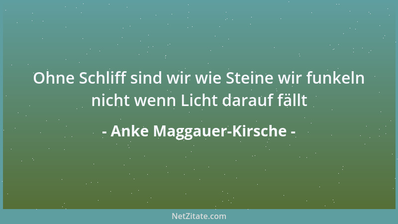 Anke Maggauer-Kirsche - Ohne Schliff sind wir wie Steine wir funkeln nicht wenn Licht darauf fällt...