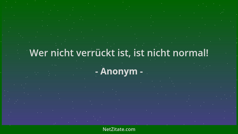 Anonym - Wer nicht verrückt ist, ist nicht normal!...