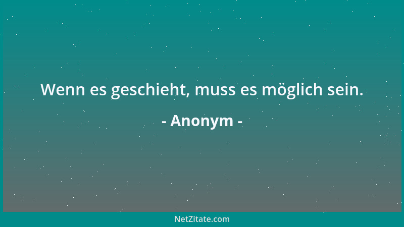 Anonym - Wenn es geschieht, muss es möglich sein....