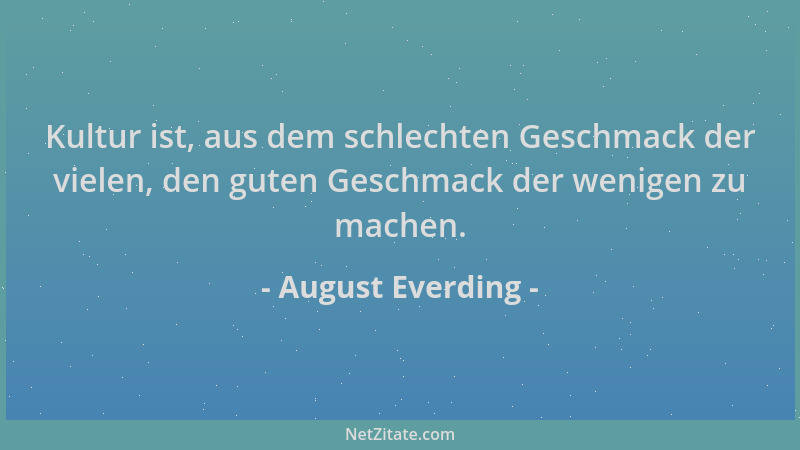 August Everding - Kultur ist, aus dem schlechten Geschmack der vielen, den guten Geschmack der wenigen zu machen....