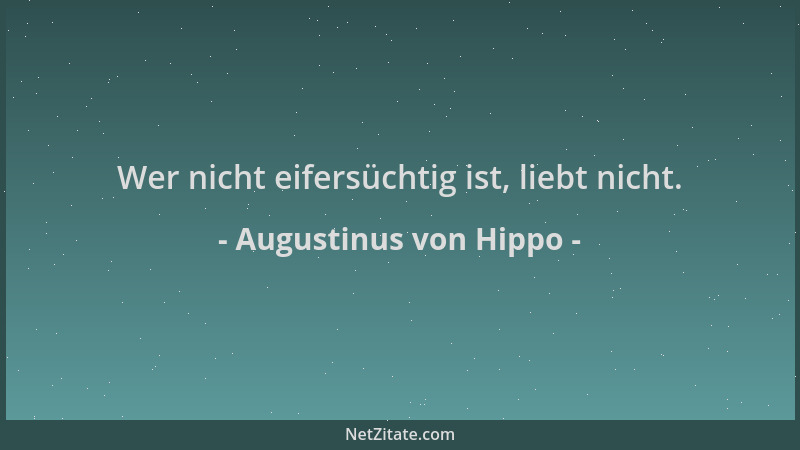 Augustinus von Hippo - Wer nicht eifersüchtig ist, liebt nicht....